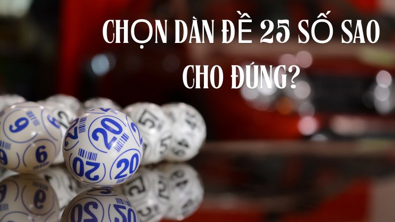 Cách Chọn Dàn Đề 25 Số Hiệu Quả 